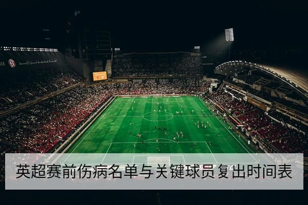 英超赛前伤病名单与关键球员复出时间表